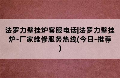 法罗力壁挂炉客服电话|法罗力壁挂炉-厂家维修服务热线(今日-推荐)